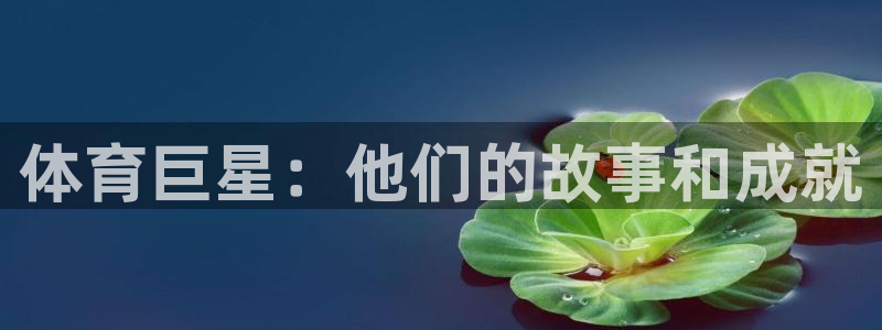 利记官网下载软件:体育巨星:他们的故事和成就